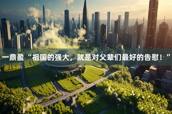 一鼎盈 “祖国的强大，就是对父辈们最好的告慰！”