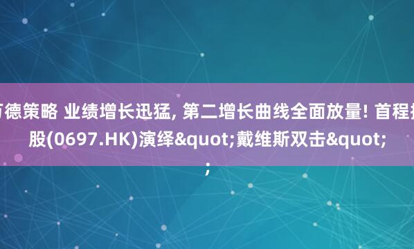 万德策略 业绩增长迅猛, 第二增长曲线全面放量! 首程控股(0697.HK)演绎"戴维斯双击"