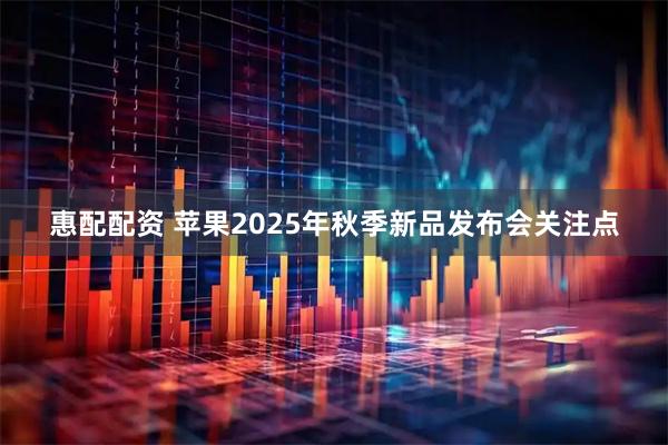 惠配配资 苹果2025年秋季新品发布会关注点