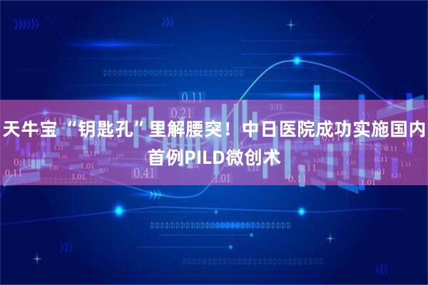天牛宝 “钥匙孔”里解腰突！中日医院成功实施国内首例PILD微创术
