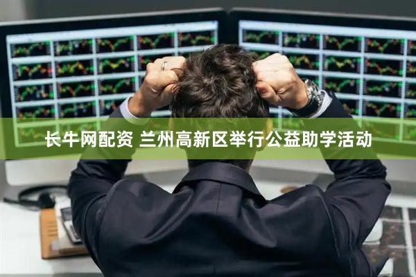 长牛网配资 兰州高新区举行公益助学活动