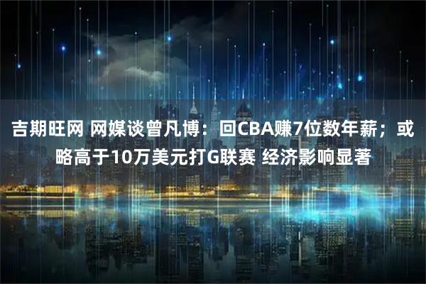 吉期旺网 网媒谈曾凡博：回CBA赚7位数年薪；或略高于10万美元打G联赛 经济影响显著