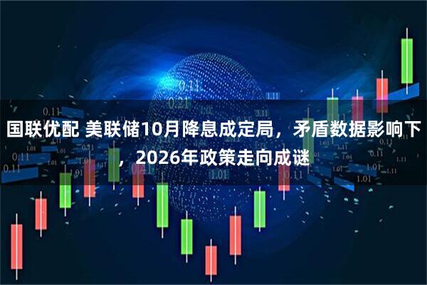 国联优配 美联储10月降息成定局，矛盾数据影响下，2026年政策走向成谜