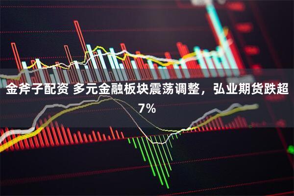 金斧子配资 多元金融板块震荡调整，弘业期货跌超7%