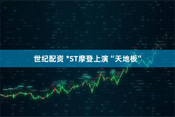 世纪配资 *ST摩登上演“天地板”