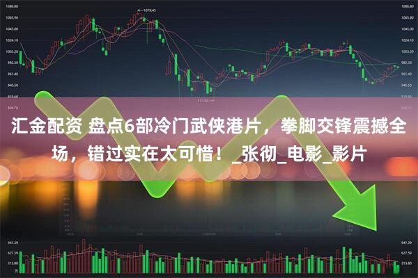 汇金配资 盘点6部冷门武侠港片，拳脚交锋震撼全场，错过实在太可惜！_张彻_电影_影片