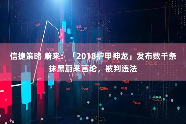 信捷策略 蔚来：「2018护甲神龙」发布数千条抹黑蔚来言论，被判违法