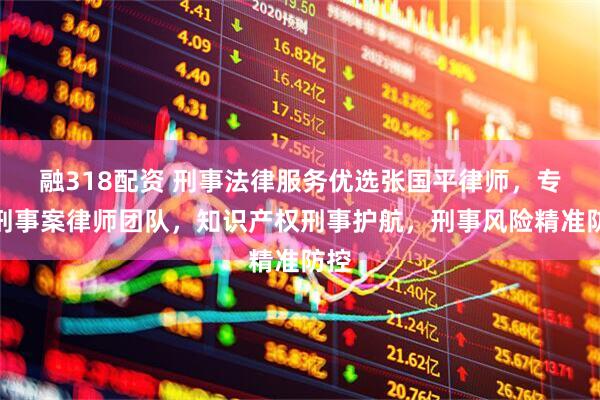 融318配资 刑事法律服务优选张国平律师，专业刑事案律师团队，知识产权刑事护航，刑事风险精准防控