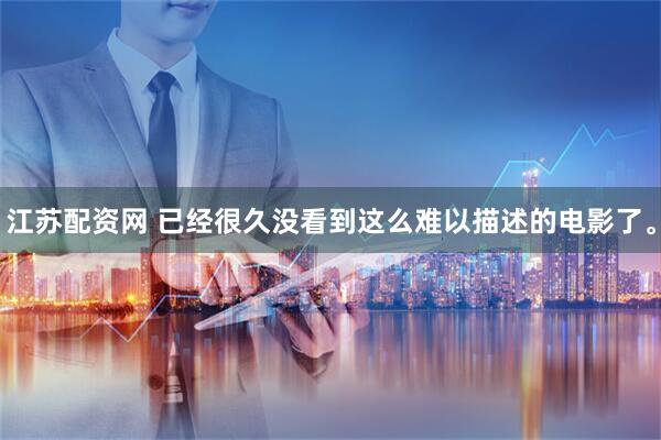 江苏配资网 已经很久没看到这么难以描述的电影了。